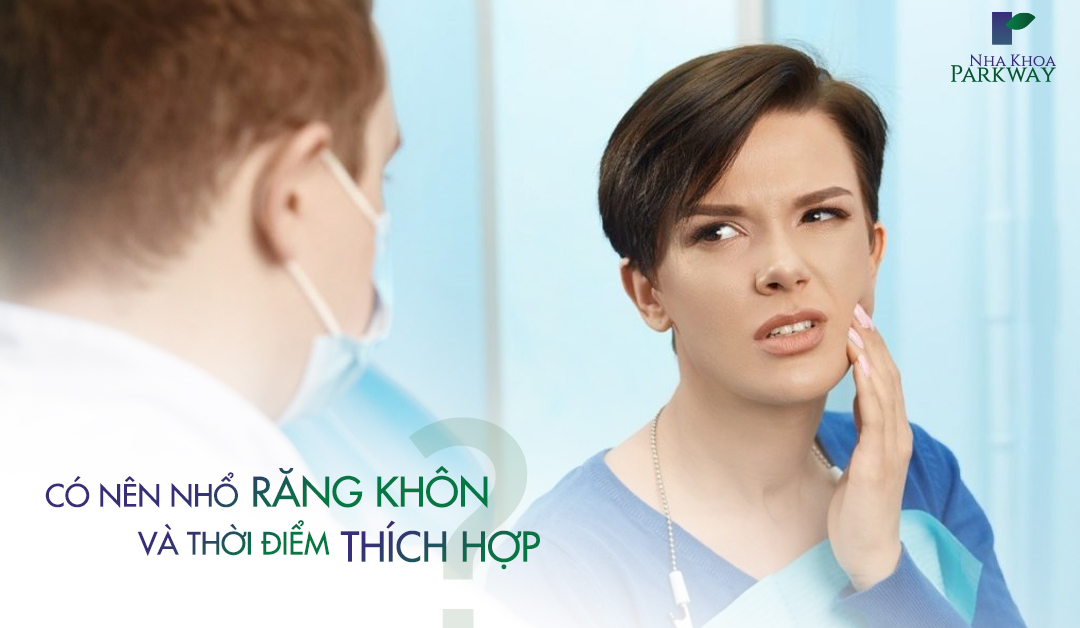 có nên nhổ răng khôn và thời điểm thích hợp nha khoa parkway