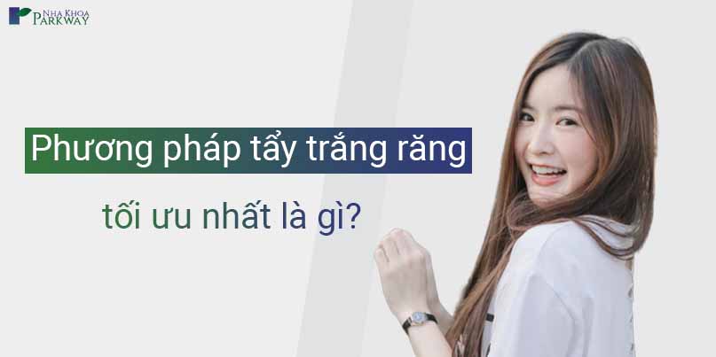 Phương Pháp Tẩy Trắng Răng Nào Là Tối Ưu Cho Bạn?