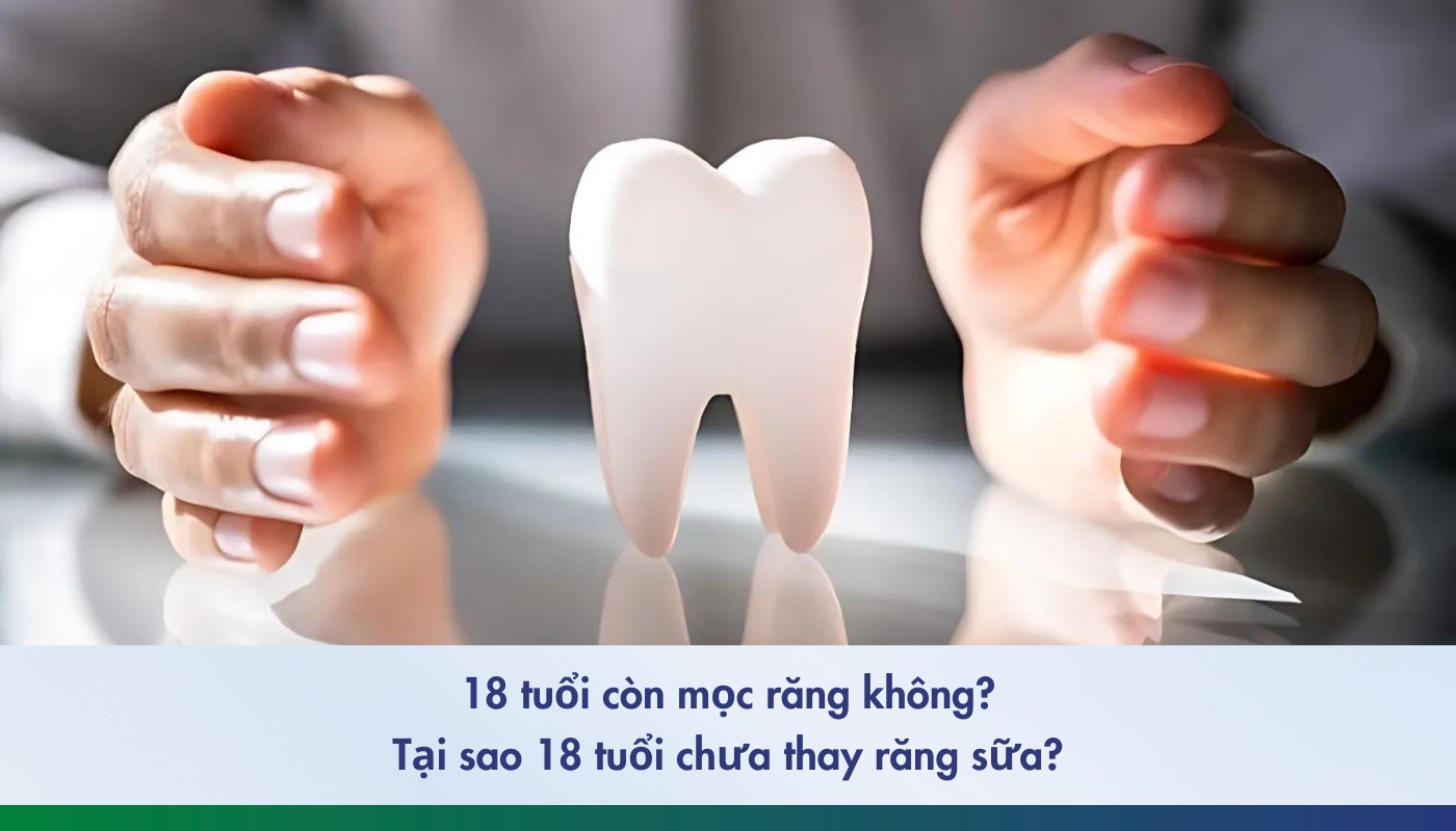 18 tuổi còn mọc răng không. tại sao 18 tuổi chưa thay răng sữa