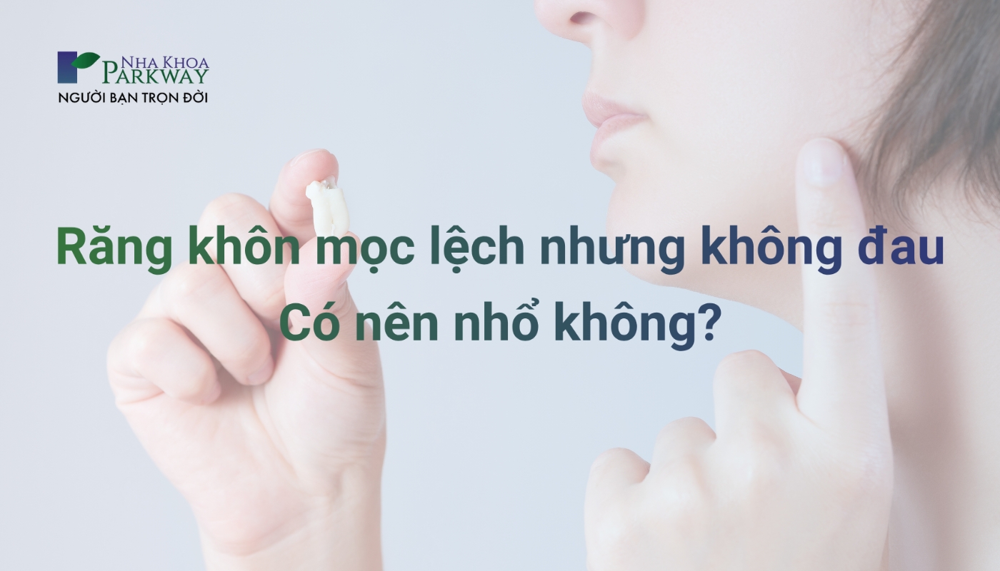 Răng khôn mọc lệch nhưng không đau có nên nhổ không