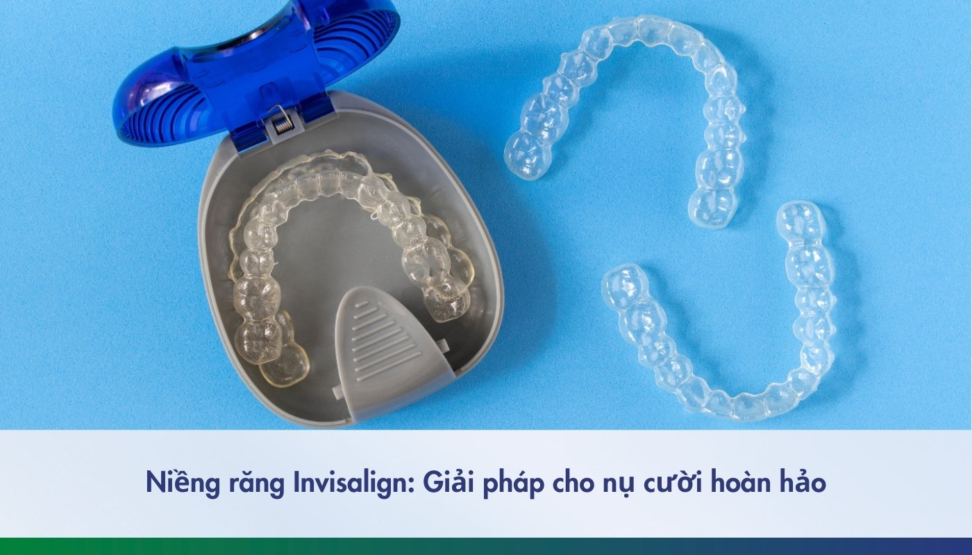 Niềng răng Invisalign: Giải pháp hiệu quả cho nụ cười hoàn hảo