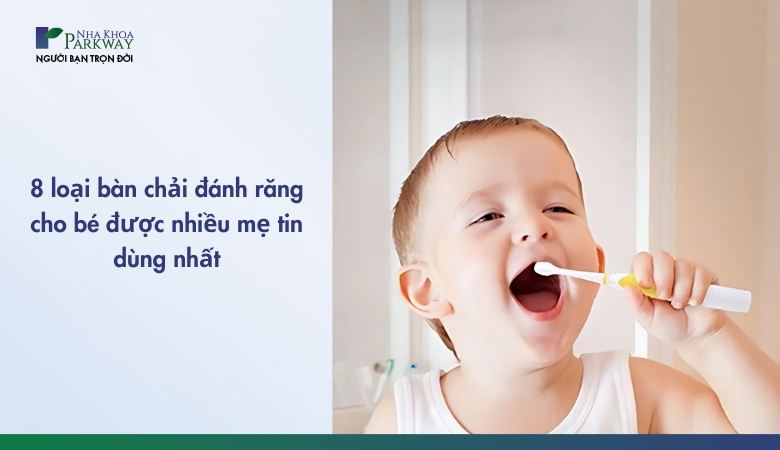 8 bàn chải đánh răng cho bé mẹ tin dùng