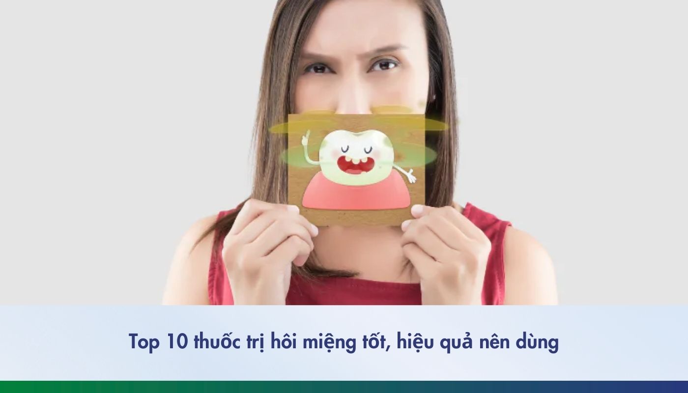 Top 10 thuốc trị hôi miệng tốt, hiệu quả nên dùng